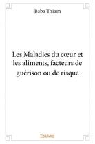 Couverture du livre « Les maladies du coeur et les aliments, facteurs de guérison ou de risque » de Thiam Baba aux éditions Edilivre