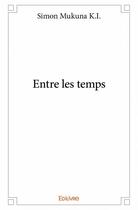 Couverture du livre « Entre les temps » de Mukuna K.I. Simon aux éditions Edilivre