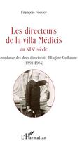 Couverture du livre « Les directeurs de la villa Médicis au XIXe siècle ; correspondance des deux directorats d'Eugene Guillau (1891-1904) » de François Fossier aux éditions L'harmattan