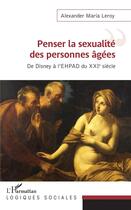 Couverture du livre « Penser la sexualité des personnes agées ; de Disney à l'EHPAD du XXIe siècle » de Leroy A M. aux éditions L'harmattan