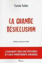 Couverture du livre « La grande désillusion ; l'argent des dictatures et des printemps arabes » de Taieb Talbi aux éditions Riveneuve