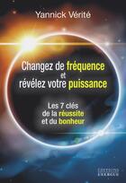Couverture du livre « Changez votre fréquence et révélez votre puissance : les 7 clés de la réussite et du bonheur » de Yannick Verite aux éditions Exergue