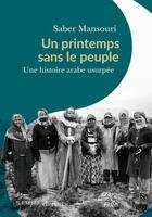 Couverture du livre « Un printemps sans le peuple : une histoire arabe usurpée » de Saber Mansouri aux éditions Passes Composes