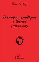 Couverture du livre « Les enjeux politiques à Dakar (1945-1960) » de Cheik Faty Faye aux éditions L'harmattan