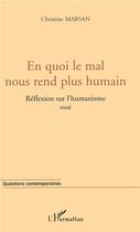 Couverture du livre « En quoi le mal nous rend plus humain ; réflexion sur l'humanisme » de Christine Marsan aux éditions L'harmattan