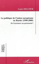 Couverture du livre « LA POLITIQUE DE L'UNION EUROPÉENNE EN RUSSIE (1990-2000) : De l'assistance au partenariat ? » de Laure Delcour aux éditions L'harmattan