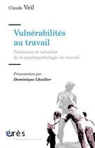 Couverture du livre « Vulnérabilités au travail ; naissances et actualité de la psychopathologie du travail » de Claude Veil aux éditions Eres