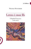 Couverture du livre « Lettres à mon fils ; à Raphael Francesco (1950-2010) » de Nicole Hunziker aux éditions Le Publieur