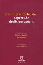 Couverture du livre « L'immigration légale : aspects de droits européens » de Catherine Gauthier et Marie Gautier aux éditions Bruylant