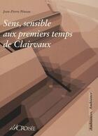 Couverture du livre « Sens, Sensible Aux Premiers Temps De Clairvaux » de Jean-Pierre Peneau aux éditions A La Croisee