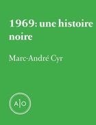Couverture du livre « 1969 : une histoire noire » de Marc-Andre Cyr aux éditions Atelier 10