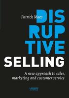 Couverture du livre « Disruptive selling; A new approach to sales, marketing and customer service » de Patrick Maes aux éditions Lannoo