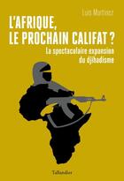Couverture du livre « L'Afrique, le prochain califat ? la spectaculaire expansion du djihadisme » de Luis Martinez aux éditions Tallandier