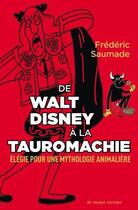 Couverture du livre « De Walt Disney à la tauromachie : élégie pour une mythologie animalière » de Frederic Saumade aux éditions Au Diable Vauvert