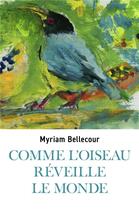Couverture du livre « Comme l'oiseau réveille le monde » de Myriam Bellecour aux éditions Librinova