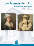 Couverture du livre « Les femmes de l'Arc ; Mme Roland et Joséphine » de Gildard Guillaume aux éditions La Bisquine