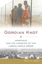 Couverture du livre « Gordian Knot: Apartheid and the Unmaking of the Liberal World Order » de Irwin Ryan M aux éditions Editions Racine