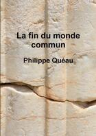 Couverture du livre « La fin du monde commun » de Philippe Quéau aux éditions Lulu