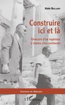 Couverture du livre « Construire ici et la ; itinéraire d'un ingenieur à travers cinq continents » de Alain Bollaert aux éditions Editions L'harmattan