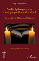 Couverture du livre « Quelle église pour une théologie politique africaine ? : L'exemple de Mutombo Mukendi » de Paty Ilunga Miteo aux éditions L'harmattan