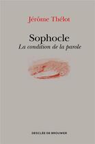 Couverture du livre « Sophocle ; la condition de la parole » de Jerome Thelot aux éditions Desclee De Brouwer