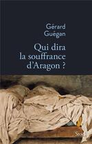 Couverture du livre « Qui dira la souffrance d'Aragon ? » de Gerard Guegan aux éditions Stock