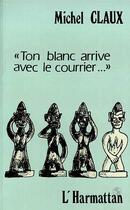 Couverture du livre « Ton blanc arrive avec le courrier » de Michel Claux aux éditions Editions L'harmattan