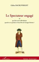 Couverture du livre « Le spectateur engagé ; ou que faire sous la Révolution quand on est parisien et beau-frère de Georges Danton ? » de Gildas Dacre-Wright aux éditions Editions L'harmattan