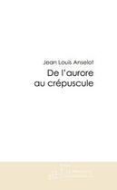 Couverture du livre « De l'aurore au crépuscule » de Anselot-J-L aux éditions Editions Le Manuscrit