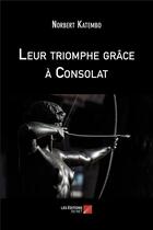 Couverture du livre « Leur triomphe grace a consolat » de Katembo Norbert aux éditions Editions Du Net