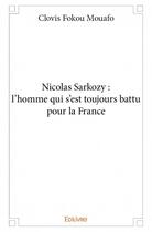 Couverture du livre « Nicolas Sarkozy : l'homme qui s'est toujours battu pour la France » de Clovis Fokou Mouafo aux éditions Edilivre