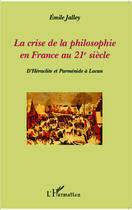 Couverture du livre « Crise de la philosophie en France au 21e siècle ; d'Héraclite et Parménide à Lacan » de Emile Jalley aux éditions Editions L'harmattan