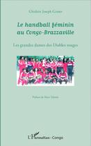 Couverture du livre « Le handball féminin au Congo-Brazzaville ; les grandes dames des diables rouges » de Ghislain Joseph Gabio aux éditions L'harmattan