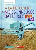 Couverture du livre « À la découverte des moissonneuses-batteuses 1920 - 2000 » de Bernard Gibert aux éditions France Agricole