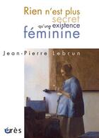 Couverture du livre « Rien n'est plus secret qu'une existence féminine » de Jean-Pierre Lebrun aux éditions Eres