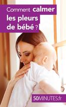 Couverture du livre « Comment calmer les pleurs de bébé ? » de Dominique Van Der Kaa aux éditions 50minutes.fr