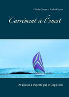 Couverture du livre « Carrément à l'ouest ; de Toulon à Papeete par le Cap Horn » de Claude Cornet et Andre Cornet aux éditions Books On Demand