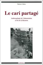 Couverture du livre « Le cari partagé ; antropologie de l'alimentation à l'île de la Réunion » de Patrice Cohen aux éditions Karthala