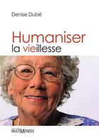 Couverture du livre « Humaniser la vieillesse » de Denise Dube aux éditions Editions Multimondes