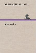 Couverture du livre « A se tordre » de Alphonse Allais aux éditions Tredition
