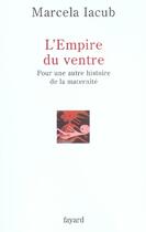 Couverture du livre « L'Empire du ventre : Pour une autre histoire de la maternité » de Marcela Iacub aux éditions Fayard