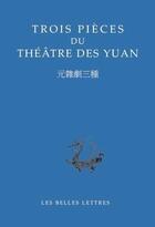 Couverture du livre « Trois pièces du théâtre des Yuan » de Anonyme aux éditions Belles Lettres