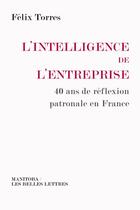 Couverture du livre « L'intelligence de l'entreprise ; 40 ans de réflexion patronale en France » de Felix Torres aux éditions Manitoba