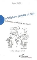 Couverture du livre « Le téléphone portable et nous : en famille, entre amis, au travail » de Corinne Martin aux éditions L'harmattan