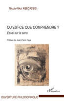 Couverture du livre « Qu'est ce que comprendre ? essai sur le sens » de Nicole-Nikol Abecassis aux éditions Editions L'harmattan