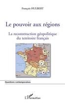 Couverture du livre « Le pouvoir aux régions ; la reconstruction géopolitique du territoire français » de Francois Hulbert aux éditions Editions L'harmattan