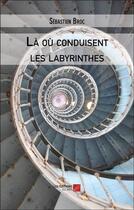Couverture du livre « Là où conduisent les labyrinthes » de Sebastien Broc aux éditions Editions Du Net