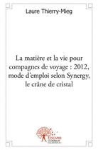 Couverture du livre « La matiere et la vie pour compagnes de voyage 2012 - mode d emploi, selon synergy, le crane de crist » de Thierry-Mieg Laure aux éditions Edilivre