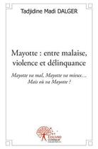 Couverture du livre « Mayotte : entre malaise, violence et delinquance - mayotte va mal, mayotte va mieux mais ou va mayo » de Tadjidine Madi Dalge aux éditions Edilivre