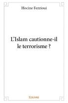 Couverture du livre « L'Islam cautionne-il le terrorisme ? » de Hocine Fezzioui aux éditions Edilivre